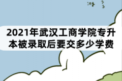 2021年武漢工商學(xué)院專升本被錄取后要交多少學(xué)費(fèi)？