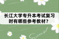 長(zhǎng)江大學(xué)專升本考試復(fù)習(xí)時(shí)有哪些參考教材？