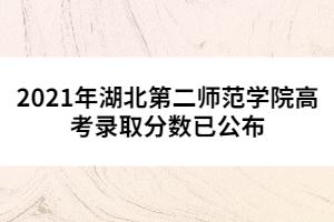 2021年湖北第二師范學院高考錄取分數(shù)已公布