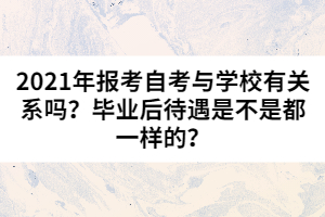 2021年報考自考與學校有關系嗎？畢業(yè)后待遇是不是都一樣的？