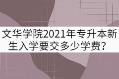 文華學(xué)院2021年專升本新生入學(xué)要交多少學(xué)費(fèi)？