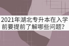 2021年湖北專升本新生在入學(xué)前要提前了解哪些問(wèn)題？