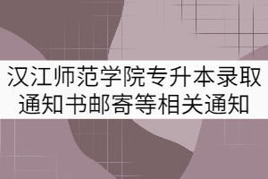 2021年漢江師范學院專升本錄取通知書郵寄等相關事宜的通知
