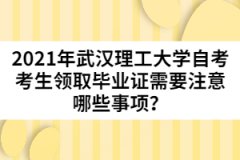 2021年武漢理工大學(xué)自考考生領(lǐng)取畢業(yè)證需要注意哪些事項？