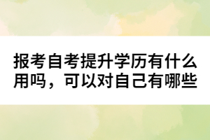 報考自考提升學歷有什么用嗎，可以對自己有哪些