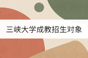 三峽大學(xué)成教招生對象