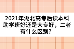 2021年湖北高考后讀本科助學班好還是大專好，二者有什么區(qū)別？