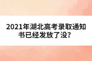 2021年湖北高考錄取通知書已經(jīng)發(fā)放了沒？