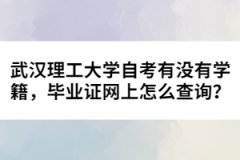 武漢理工大學(xué)自考有沒有學(xué)籍，畢業(yè)證網(wǎng)上怎么查詢？