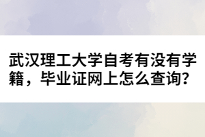 武漢理工大學自考有沒有學籍，畢業(yè)證網(wǎng)上怎么查詢？