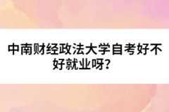 中南財經(jīng)政法大學自考好不好就業(yè)呀？