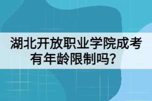 湖北開(kāi)放職業(yè)學(xué)院成考有年齡限制嗎？
