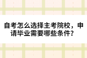 自考怎么選擇主考院校，申請(qǐng)畢業(yè)需要哪些條件？