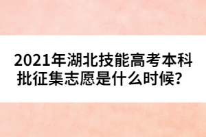2021年湖北技能高考本科批征集志愿是什么時(shí)候?