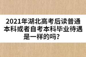 2021年湖北高考后讀普通本科或者自考本科畢業(yè)待遇是一樣的嗎?