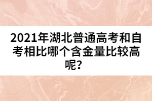 2021年湖北普通高考和自考相比哪個含金量比較高呢?