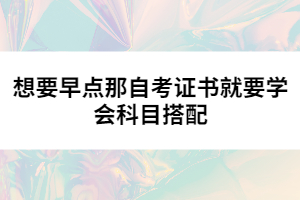想要早點那自考證書就要學會科目搭配