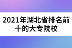 2021年湖北省排名前十的大專(zhuān)院校