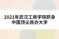2021年武漢工商學院躋身中國頂尖民辦大學
