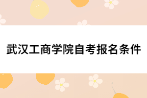 武漢工商學(xué)院自考報名條件