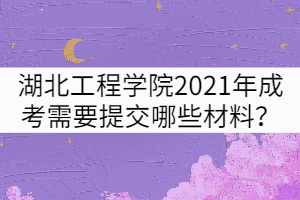 湖北工程學(xué)院2021年成考報名需要提交哪些材料？
