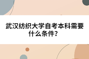 武漢紡織大學自考本科需要什么條件？