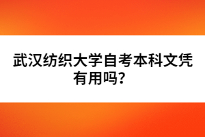 武漢紡織大學(xué)自考本科文憑有用嗎？