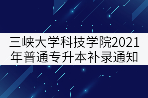 三峽大學(xué)科技學(xué)院2021年普通專升本補錄通知