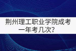 荊州理工學(xué)院成考一年考幾次？