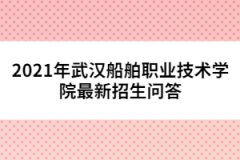 2021年武漢船舶職業(yè)技術(shù)學(xué)院最新招生問答