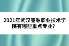 2021年武漢船舶職業(yè)技術(shù)學(xué)院有哪些重點(diǎn)專業(yè)？