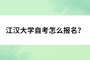 江漢大學自考怎么報名？