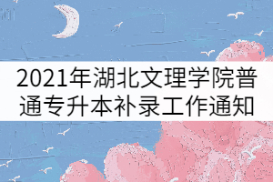 2021年湖北文理學(xué)院普通專升本補錄工作通知