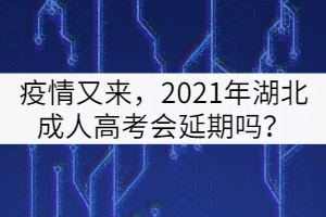 疫情又來，2021年湖北成人高考會延期嗎？