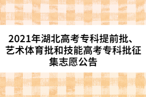 2021年湖北高考?？铺崆芭?、藝術(shù)體育批和技能高考專科批征集志愿公告