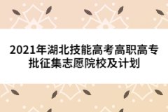 2021年湖北技能高考高職高專批征集志愿院校及計劃已公布