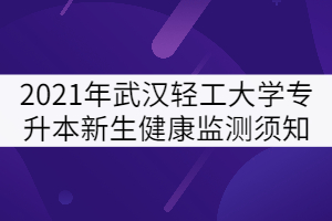 2021年武漢輕工大學專升本新生健康檢測須知