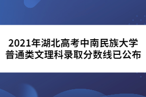 2021年湖北高考中南民族大學(xué)普通類文理科錄取分數(shù)線已公布