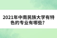 2021年中南民族大學(xué)有特色的專業(yè)有哪些？