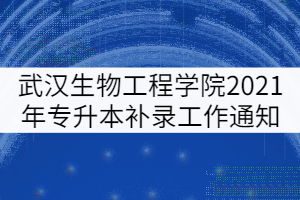 武漢生物工程學(xué)院2021年普通專升本補(bǔ)錄工作通知