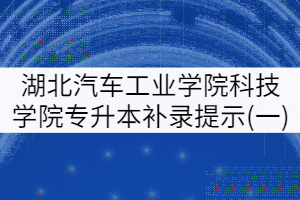 2021年湖北汽車工業(yè)學院科技學院專升本補錄工作提示(一)