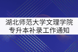 2021年湖北師范大學(xué)文理學(xué)院專升本補錄工作通知