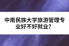 中南民族大學(xué)旅游管理專業(yè)好不好就業(yè)？