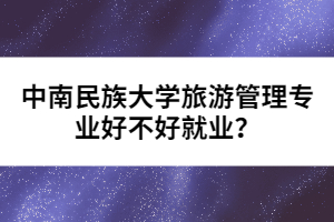 中南民族大學(xué)旅游管理專(zhuān)業(yè)好不好就業(yè)？
