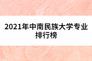 2021年中南民族大學(xué)專(zhuān)業(yè)排行榜