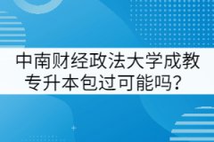 中南財(cái)經(jīng)政法大學(xué)成教專升本包過可能嗎？