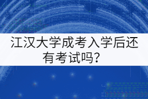江漢大學(xué)成考入學(xué)后還有考試嗎？