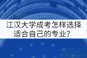 江漢大學(xué)成考怎樣選擇適合自己的專業(yè)？