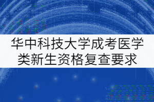 華中科技大學成考醫(yī)學類新生資格復查要求