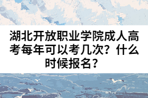 湖北開放職業(yè)學院成人高考每年可以考幾次？什么時候報名？
